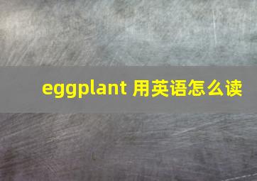 eggplant 用英语怎么读